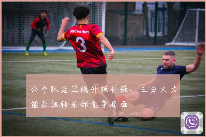 公牛队后卫线升级补强,三分火力能否扭转东部竞争局面