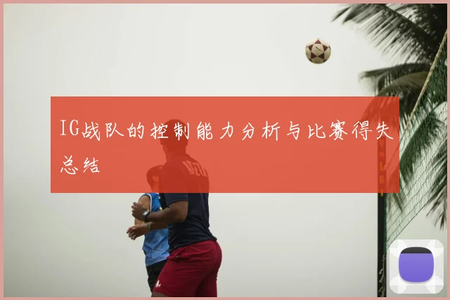 IG战队的控制能力分析与比赛得失总结