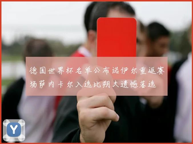 德国世界杯名单公布诺伊尔重返赛场萨内卡尔入选比朔夫遗憾落选
