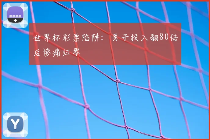 世界杯彩票陷阱：男子投入翻80倍后惨痛归零