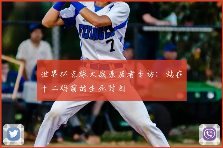 世界杯点球大战亲历者专访：站在十二码前的生死时刻