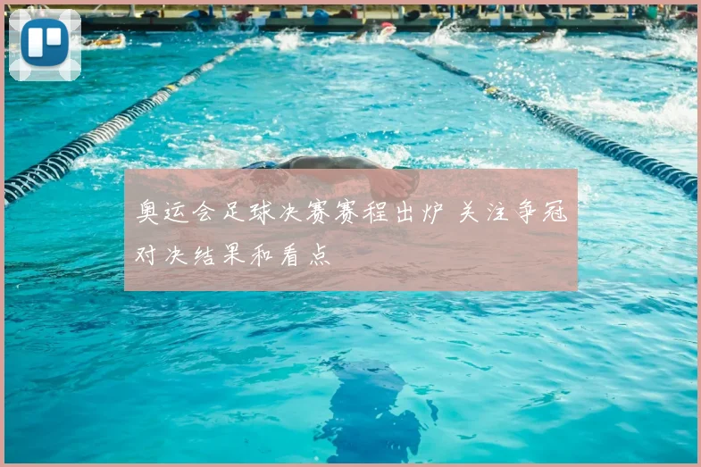 奥运会足球决赛赛程出炉 关注争冠对决结果和看点