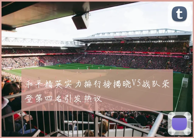 和平精英实力排行榜揭晓V5战队荣登第四名引发热议