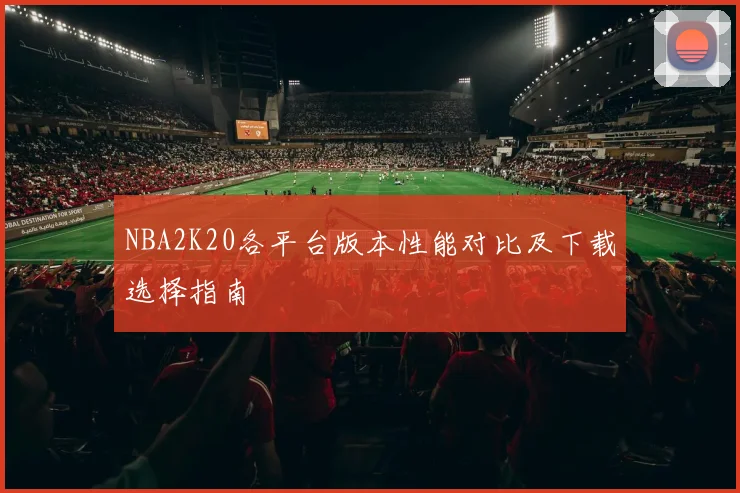 NBA2K20各平台版本性能对比及下载选择指南