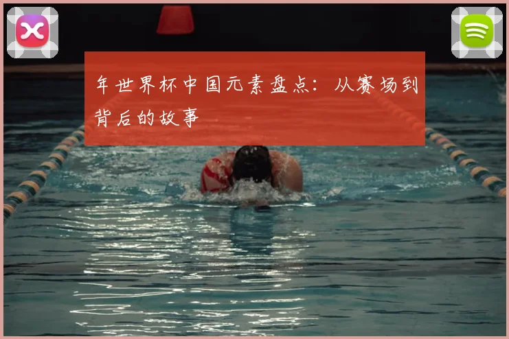年世界杯中国元素盘点:从赛场到背后的故事