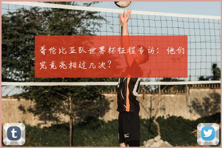 哥伦比亚队世界杯征程专访：他们究竟亮相过几次？