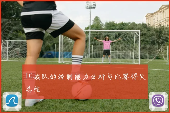 IG战队的控制能力分析与比赛得失总结