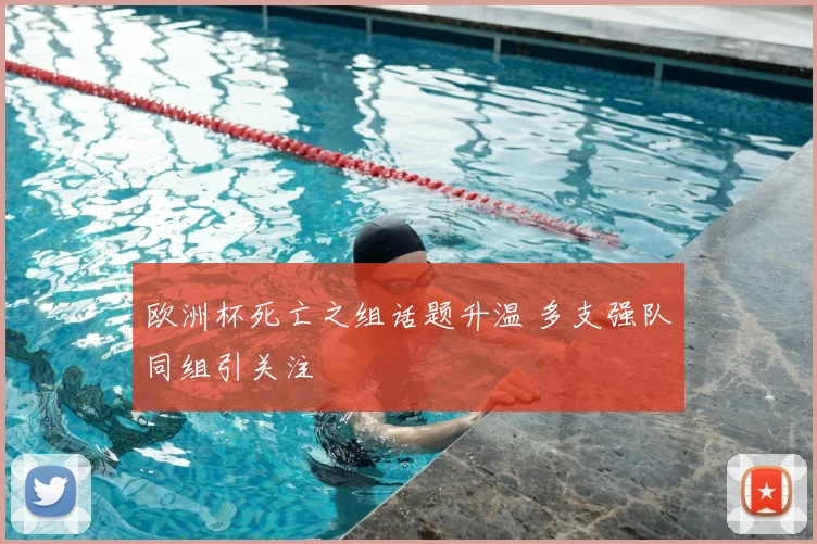 欧洲杯死亡之组话题升温 多支强队同组引关注