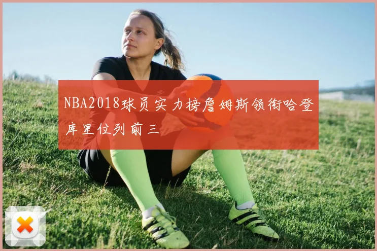 NBA2018球员实力榜詹姆斯领衔哈登库里位列前三