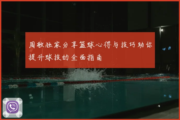 周敏独家分享篮球心得与技巧助你提升球技的全面指南