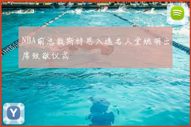 NBA前总裁斯特恩入选名人堂姚明出席致敬仪式