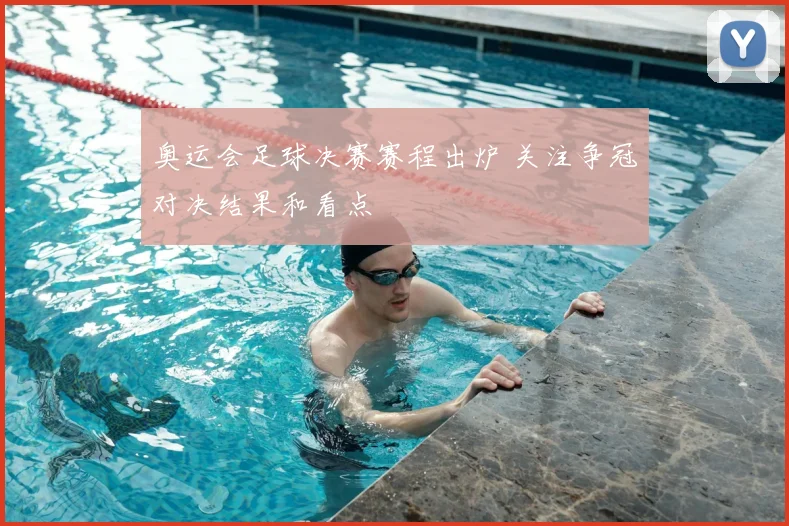 奥运会足球决赛赛程出炉 关注争冠对决结果和看点