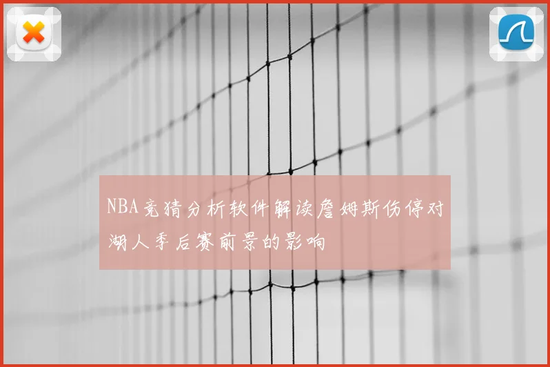 NBA竞猜分析软件解读詹姆斯伤停对湖人季后赛前景的影响