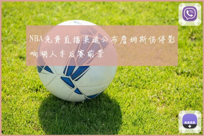 NBA免费直播渠道公布詹姆斯伤停影响湖人季后赛前景