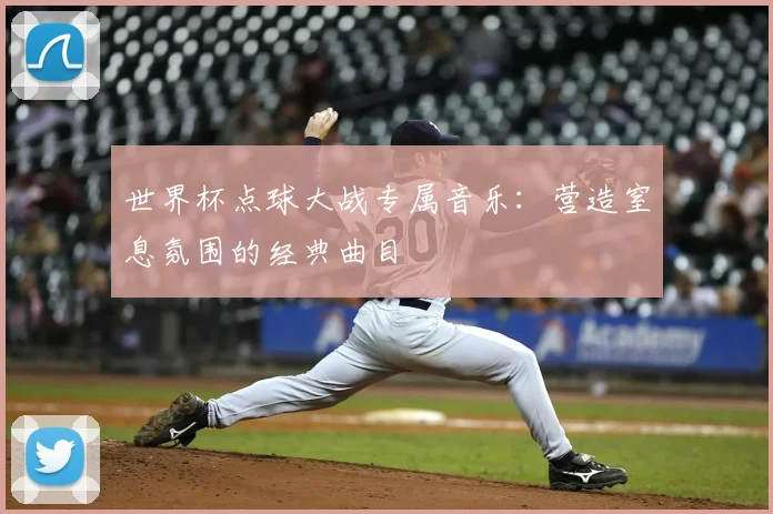 世界杯点球大战专属音乐：营造窒息氛围的经典曲目