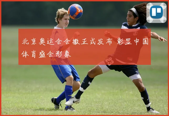 北京奥运会会徽正式发布 彰显中国体育盛会形象