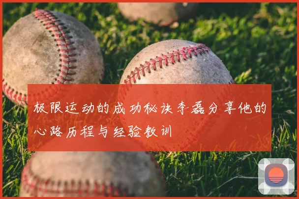 极限运动的成功秘诀李磊分享他的心路历程与经验教训