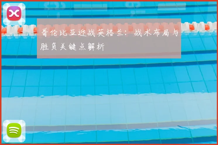 哥伦比亚迎战英格兰：战术布局与胜负关键点解析